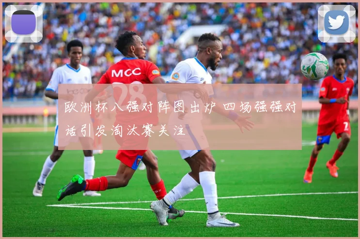 欧洲杯八强对阵图出炉 四场强强对话引发淘汰赛关注