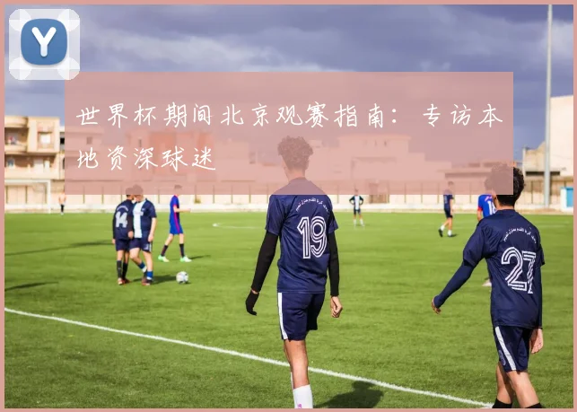 世界杯期间北京观赛指南:专访本地资深球迷