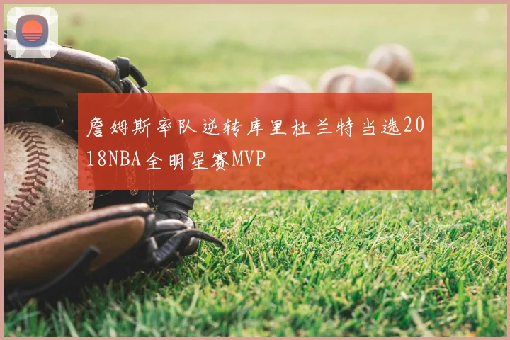 詹姆斯率队逆转库里杜兰特当选2018NBA全明星赛MVP