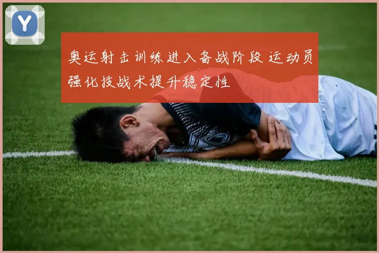 奥运射击训练进入备战阶段 运动员强化技战术提升稳定性