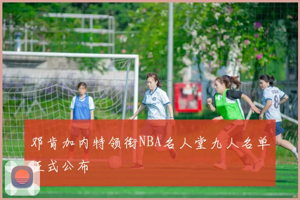 邓肯加内特领衔NBA名人堂九人名单正式公布