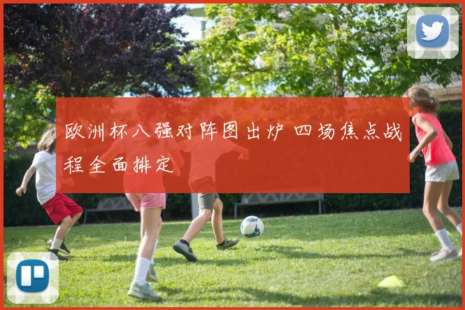 欧洲杯八强对阵图出炉 四场焦点战程全面排定